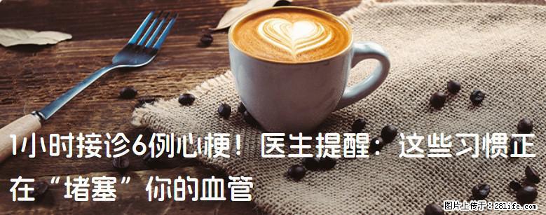 1小时接诊6例心梗！医生提醒：这些习惯正在“堵塞”你的血管 - 保定生活资讯 - 保定28生活网 bd.28life.com